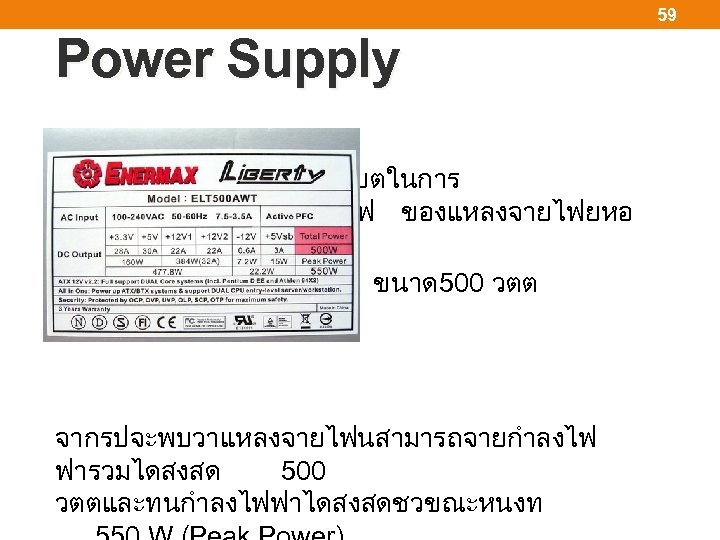 59 Power Supply ตวอยางฉลากบอกถงคณสมบตในการ จายแหลงไฟ ของแหลงจายไฟยหอ Enermax ขนาด 500 วตต จากรปจะพบวาแหลงจายไฟนสามารถจายกำลงไฟ ฟารวมไดสงสด 500 วตตและทนกำลงไฟฟาไดสงสดชวขณะหนงท
