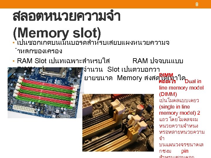 สลอตหนวยความจำ (Memory slot) 8 • เปนซอกเกตบนเมนบอรดสำหรบเสยบแผงหนวยความจ ำหลกของเครอง • RAM Slot เปนทเฉพาะสำหรบใส RAM ปจจบนแบบ DIMM