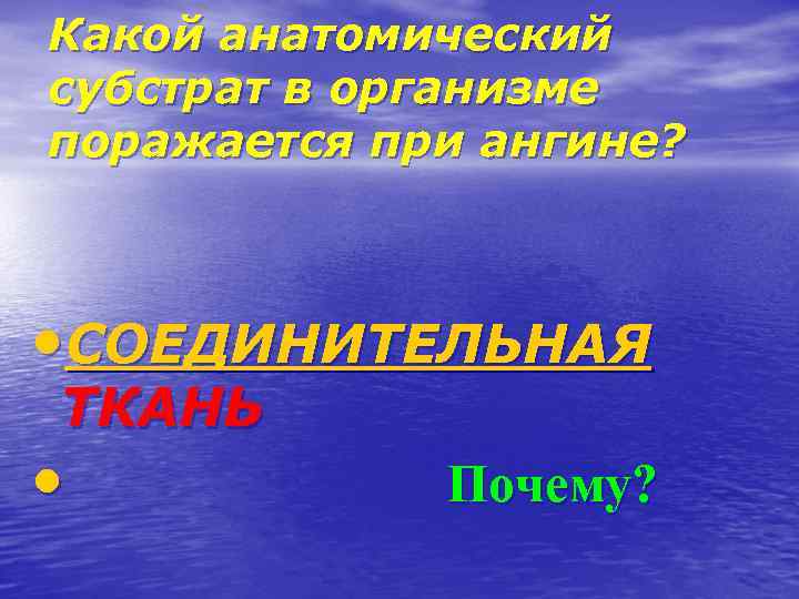 Какой анатомический субстрат в организме поражается при ангине? • СОЕДИНИТЕЛЬНАЯ ТКАНЬ • Почему? 