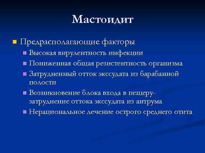 Мастоидит n Предрасполагающие факторы Высокая вирулентность инфекции n Пониженная общая резистентность организма n Затрудненный