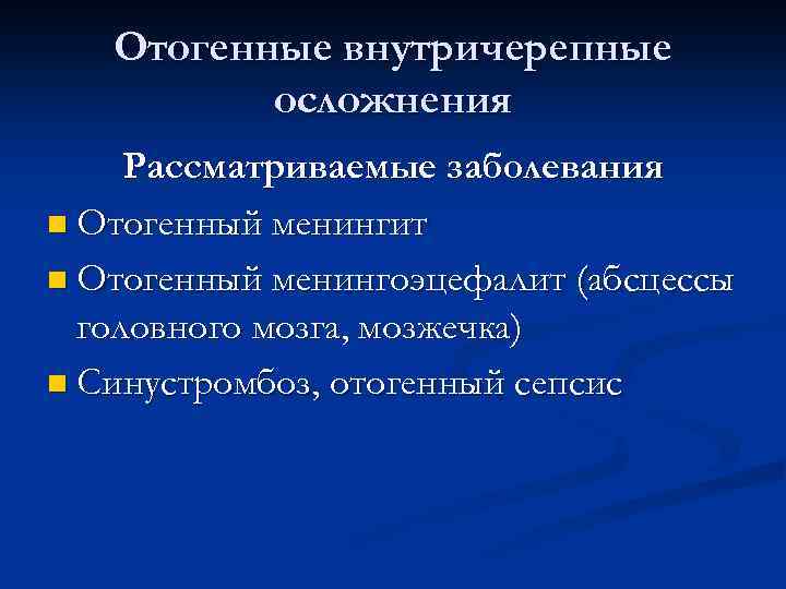 Отогенные внутричерепные осложнения Рассматриваемые заболевания n Отогенный менингит n Отогенный менингоэцефалит (абсцессы головного мозга,