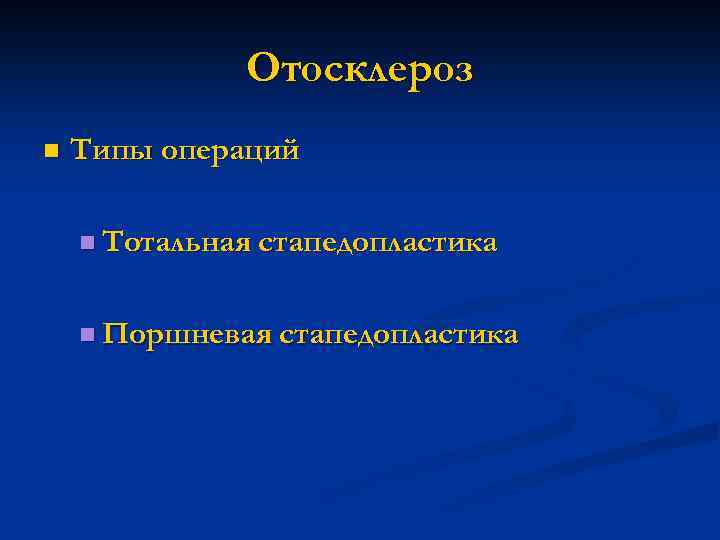 Отосклероз n Типы операций n Тотальная стапедопластика n Поршневая стапедопластика 
