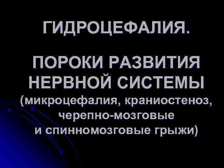 ГИДРОЦЕФАЛИЯ. ПОРОКИ РАЗВИТИЯ НЕРВНОЙ СИСТЕМЫ (микроцефалия, краниостеноз, черепно-мозговые и спинномозговые грыжи) 