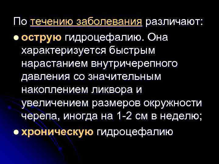 По течению заболевания различают: l острую гидроцефалию. Она характеризуется быстрым нарастанием внутричерепного давления со