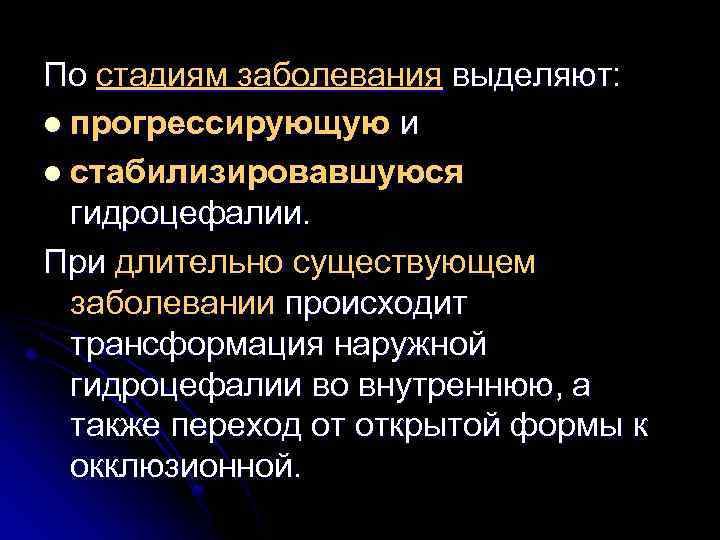 По стадиям заболевания выделяют: l прогрессирующую и l стабилизировавшуюся гидроцефалии. При длительно существующем заболевании