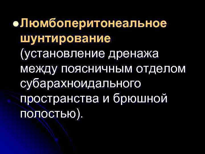 l Люмбоперитонеальное шунтирование (установление дренажа между поясничным отделом субарахноидального пространства и брюшной полостью). 