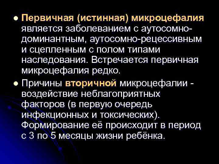 Первичная (истинная) микроцефалия является заболеванием с аутосомнодоминантным, аутосомно-рецессивным и сцепленным с полом типами наследования.