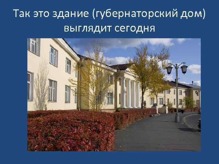 Так это здание (губернаторский дом) выглядит сегодня 
