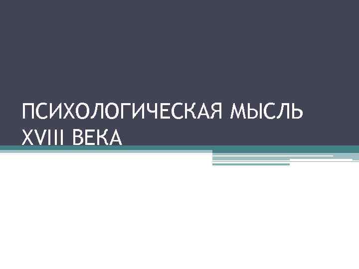 ПСИХОЛОГИЧЕСКАЯ МЫСЛЬ XVIII ВЕКА 