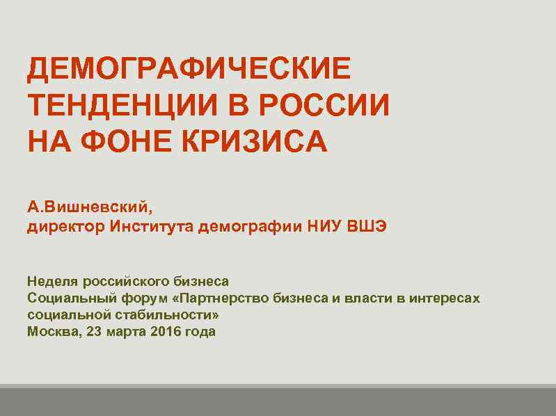 ДЕМОГРАФИЧЕСКИЕ ТЕНДЕНЦИИ В РОССИИ НА ФОНЕ КРИЗИСА А. Вишневский, директор Института демографии НИУ ВШЭ