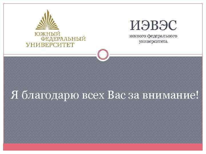 ИЭВЭС южного федерального университета Я благодарю всех Вас за внимание! 