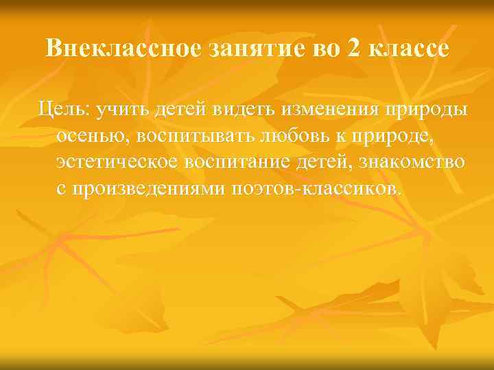 Внеклассное занятие во 2 классе Цель: учить детей видеть изменения природы осенью, воспитывать любовь