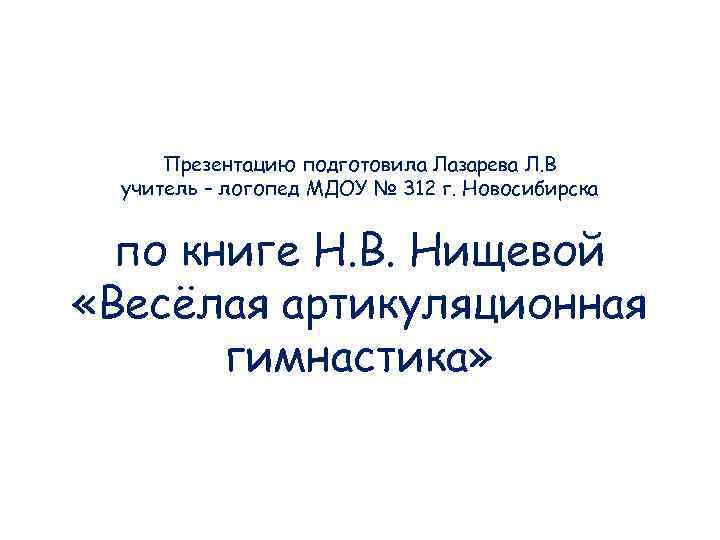 Презентацию подготовила Лазарева Л. В учитель – логопед МДОУ № 312 г. Новосибирска по