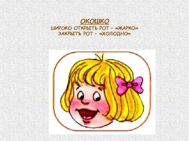 ОКОШКО ШИРОКО ОТКРЫТЬ РОТ – «ЖАРКО» ЗАКРЫТЬ РОТ – «ХОЛОДНО» 