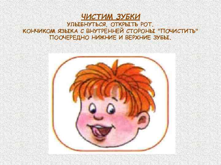 ЧИСТИМ ЗУБКИ УЛЫБНУТЬСЯ, ОТКРЫТЬ РОТ. КОНЧИКОМ ЯЗЫКА С ВНУТРЕННЕЙ СТОРОНЫ 