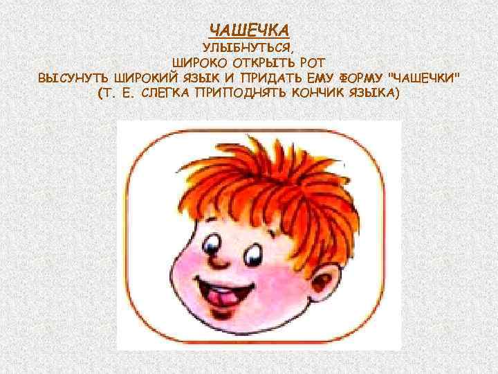 ЧАШЕЧКА УЛЫБНУТЬСЯ, ШИРОКО ОТКРЫТЬ РОТ ВЫСУНУТЬ ШИРОКИЙ ЯЗЫК И ПРИДАТЬ ЕМУ ФОРМУ 