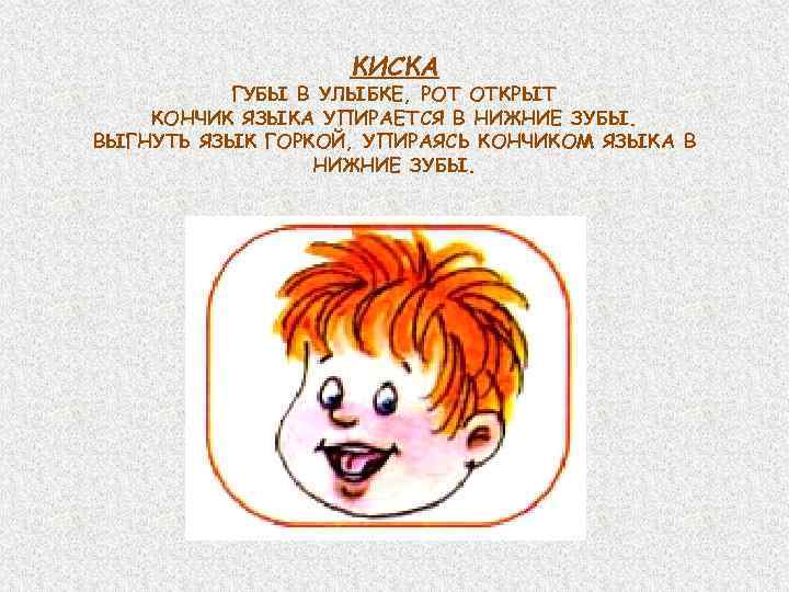 КИСКА ГУБЫ В УЛЫБКЕ, РОТ ОТКРЫТ КОНЧИК ЯЗЫКА УПИРАЕТСЯ В НИЖНИЕ ЗУБЫ. ВЫГНУТЬ ЯЗЫК