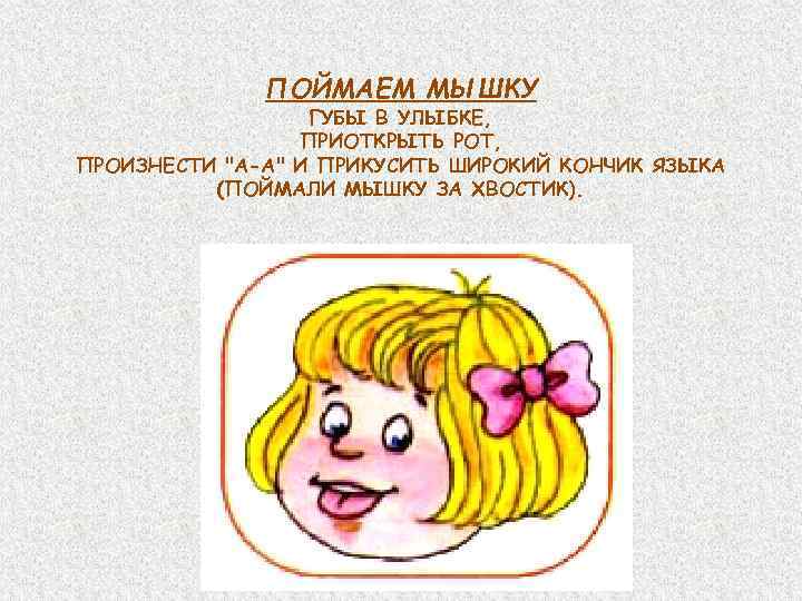 ПОЙМАЕМ МЫШКУ ГУБЫ В УЛЫБКЕ, ПРИОТКРЫТЬ РОТ, ПРОИЗНЕСТИ 