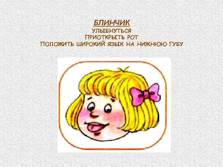 БЛИНЧИК УЛЫБНУТЬСЯ ПРИОТКРЫТЬ РОТ ПОЛОЖИТЬ ШИРОКИЙ ЯЗЫК НА НИЖНЮЮ ГУБУ 