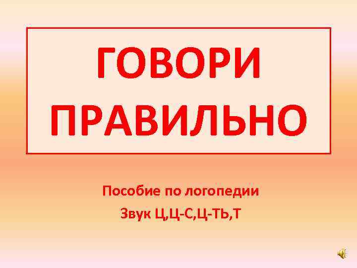 ГОВОРИ ПРАВИЛЬНО Пособие по логопедии Звук Ц, Ц-С, Ц-ТЬ, Т 