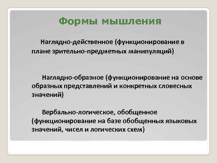 Формы мышления Наглядно-действенное (функционирование в плане зрительно-предметных манипуляций) Наглядно-образное (функционирование на основе образных представлений