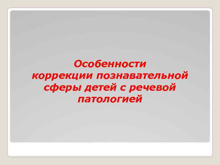 Особенности коррекции познавательной сферы детей с речевой патологией 