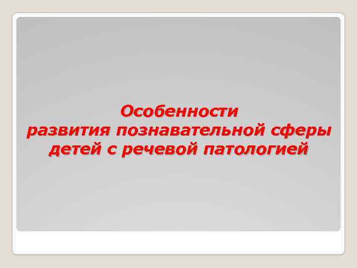 Особенности развития познавательной сферы детей с речевой патологией 