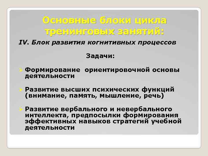 Основные блоки цикла тренинговых занятий: IV. Блок развития когнитивных процессов Задачи: Ø Формирование ориентировочной