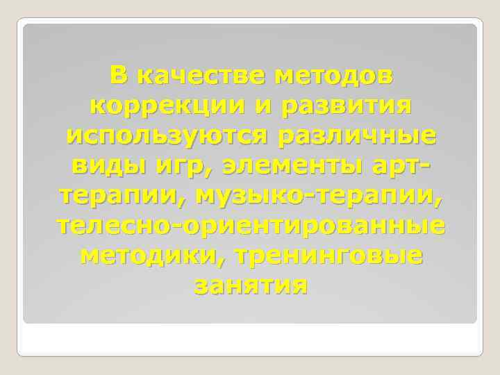 В качестве методов коррекции и развития используются различные виды игр, элементы арттерапии, музыко-терапии, телесно-ориентированные