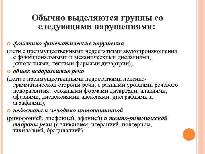 Обычно выделяются группы со следующими нарушениями: фонетико-фонематические нарушения (дети с преимущественными недостатками звукопроизношения: с