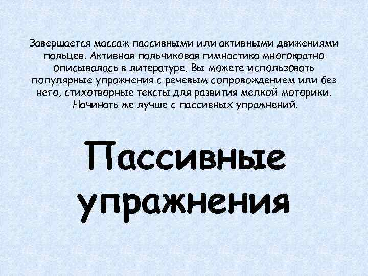 Завершается массаж пассивными или активными движениями пальцев. Активная пальчиковая гимнастика многократно описывалась в литературе.