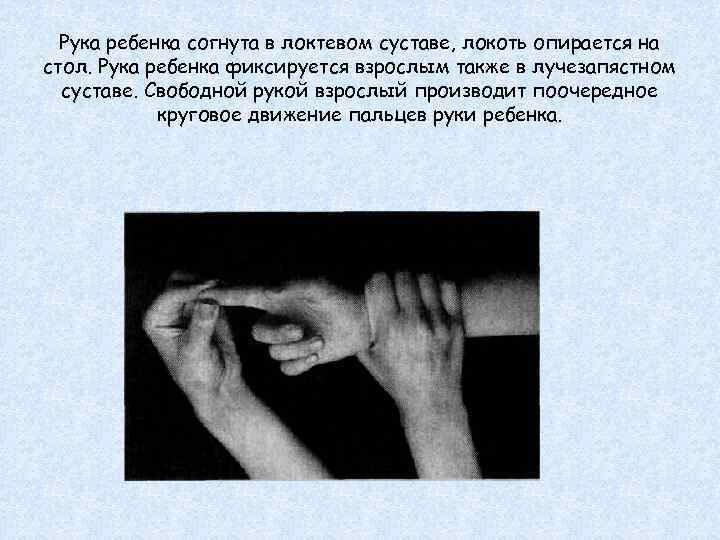 Рука ребенка согнута в локтевом суставе, локоть опирается на стол. Рука ребенка фиксируется взрослым