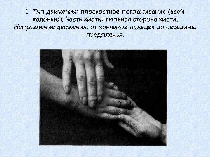 1. Тип движения: плоскостное поглаживание (всей ладонью). Часть кисти: тыльная сторона кисти. Направление движения: