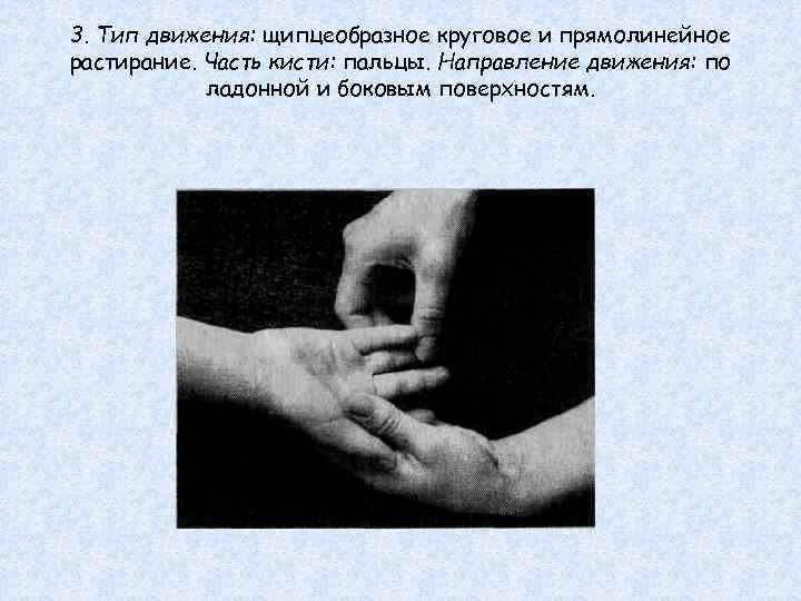 3. Тип движения: щипцеобразное круговое и прямолинейное растирание. Часть кисти: пальцы. Направление движения: по