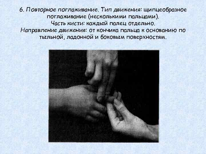 6. Повторное поглаживание. Тип движения: щипцеобразное поглаживание (несколькими пальцами). Часть кисти: каждый палец отдельно.