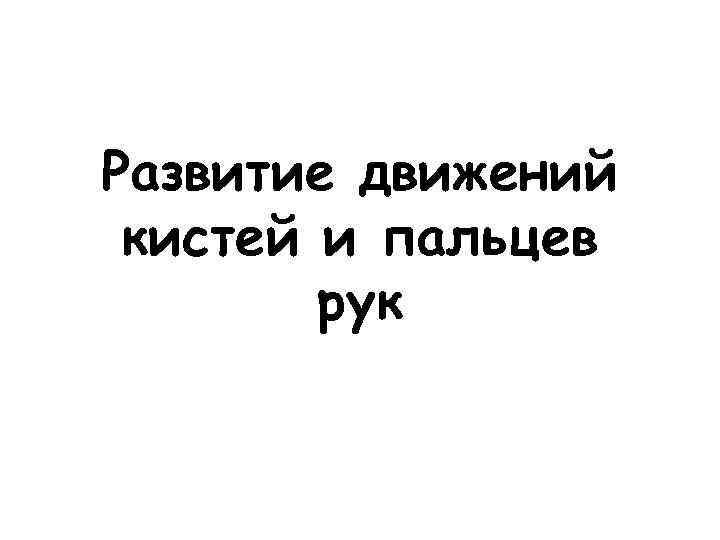 Развитие движений кистей и пальцев рук 