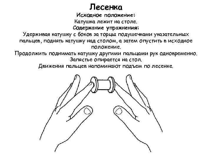 Лесенка Исходное положение: Катушка лежит на столе. Содержание упражнения: Удерживая катушку с боков за