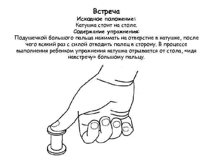 Встреча Исходное положение: Катушка стоит на столе. Содержание упражнения: Подушечкой большого пальца нажимать на