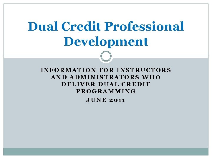 Dual Credit Professional Development INFORMATION FOR INSTRUCTORS AND ADMINISTRATORS WHO DELIVER DUAL CREDIT PROGRAMMING