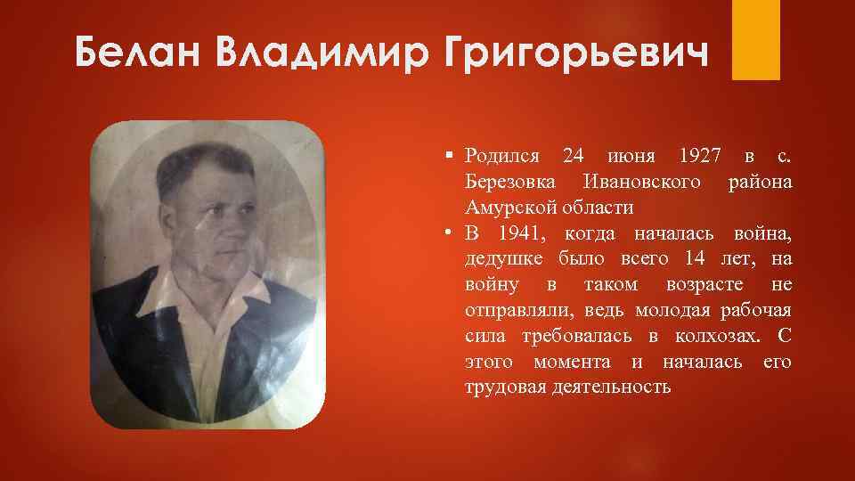 Белан Владимир Григорьевич § Родился 24 июня 1927 в с. Березовка Ивановского района Амурской