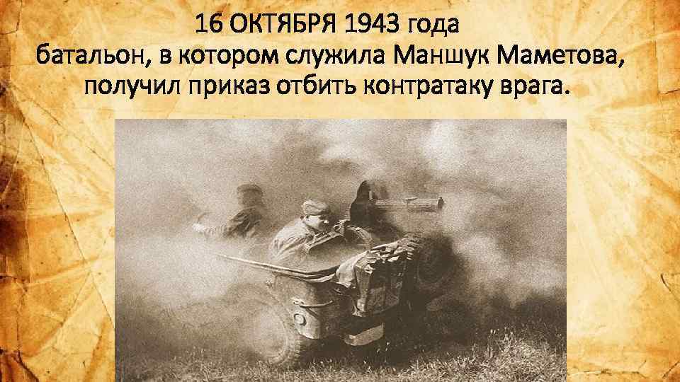 16 ОКТЯБРЯ 1943 года батальон, в котором служила Маншук Маметова, получил приказ отбить контратаку