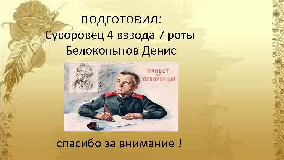 подготовил: Суворовец 4 взвода 7 роты Белокопытов Денис спасибо за внимание ! 