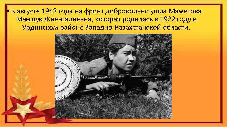  • В августе 1942 года на фронт добровольно ушла Маметова Маншук Жиенгалиевна, которая