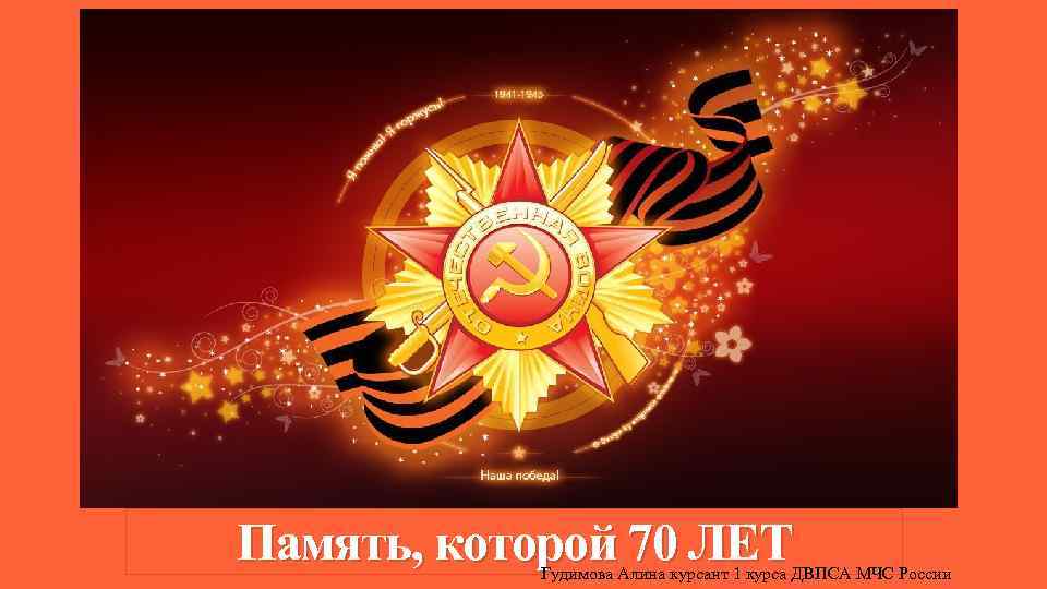 Память, которой 70 ЛЕТ Гудимова Алина курсант 1 курса ДВПСА МЧС России 