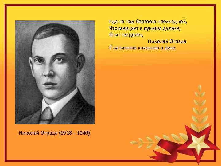 Где-то под березою прохладной, Что мерцает в лунном далеке, Спит гвардеец Николай Отрада С