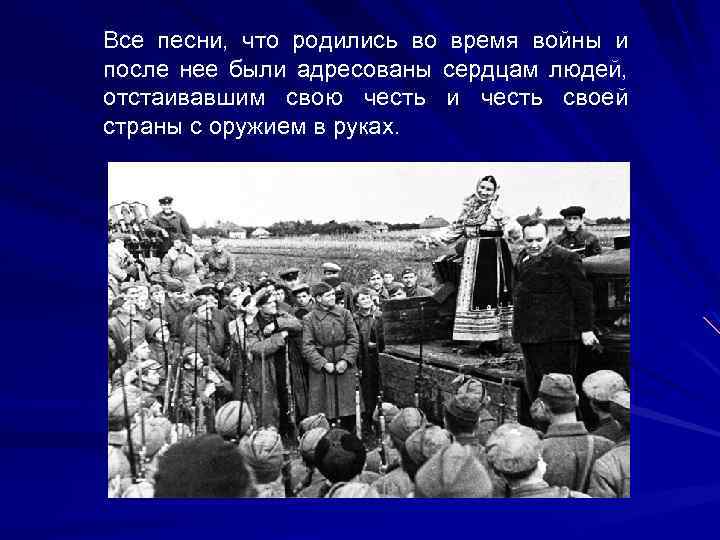 Все песни, что родились во время войны и после нее были адресованы сердцам людей,