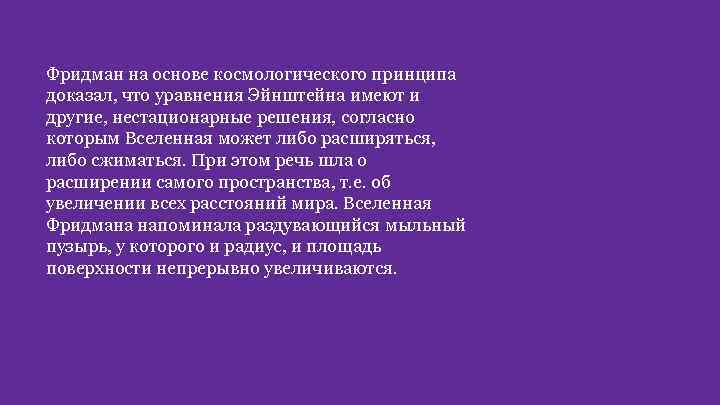 Фридман на основе космологического принципа доказал, что уравнения Эйнштейна имеют и другие, нестационарные решения,