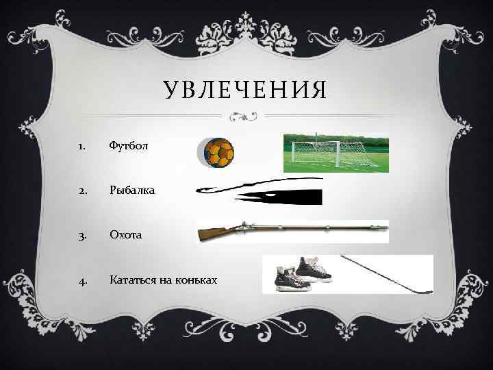 УВЛЕЧЕНИЯ 1. Футбол 2. Рыбалка 3. Охота 4. Кататься на коньках 