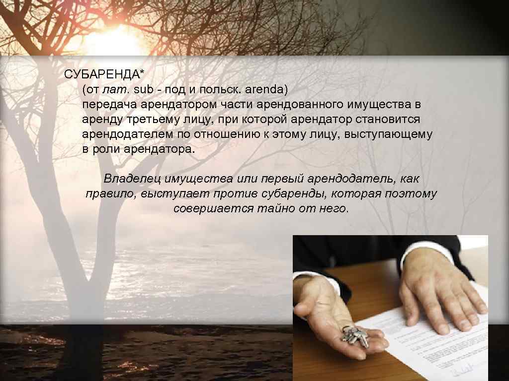 СУБАРЕНДА* (от лат. sub - под и польск. arenda) передача арендатором части арендованного имущества