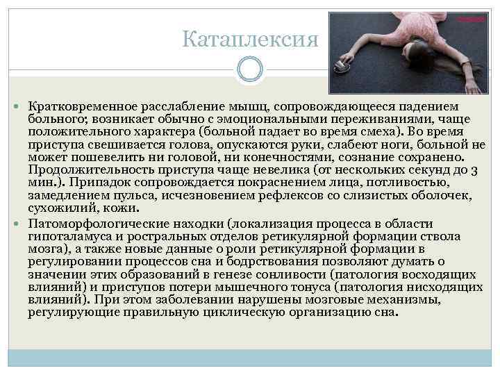 Катаплексия Кратковременное расслабление мышц, сопровождающееся падением больного; возникает обычно с эмоциональными переживаниями, чаще положительного